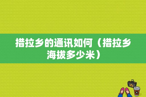 措拉乡的通讯如何（措拉乡海拔多少米）