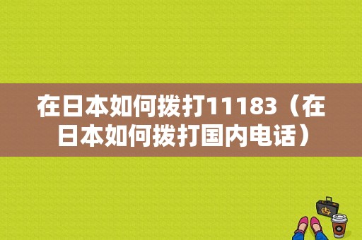 在日本如何拨打11183（在日本如何拨打国内电话）-图1