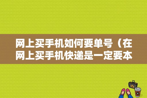 网上买手机如何要单号（在网上买手机快递是一定要本人签收吗）