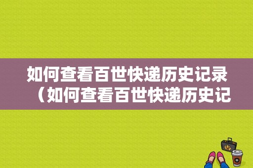 如何查看百世快递历史记录（如何查看百世快递历史记录呢）