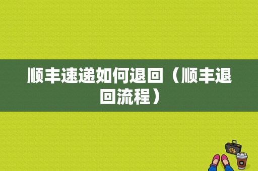 顺丰速递如何退回（顺丰退回流程）