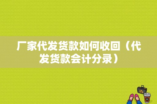 厂家代发货款如何收回（代发货款会计分录）