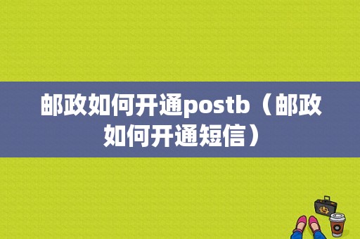 邮政如何开通postb（邮政如何开通短信）-图1