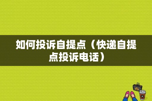 如何投诉自提点（快递自提点投诉电话）