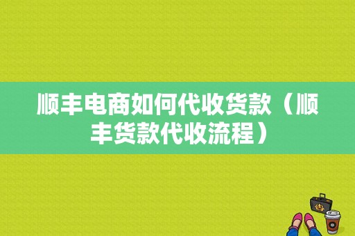 顺丰电商如何代收货款（顺丰货款代收流程）