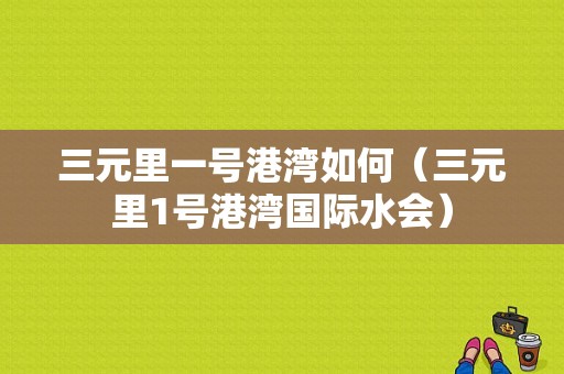 三元里一号港湾如何（三元里1号港湾国际水会）