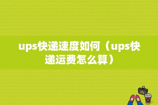 ups快递速度如何（ups快递运费怎么算）-图1