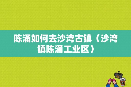 陈涌如何去沙湾古镇（沙湾镇陈涌工业区）-图1