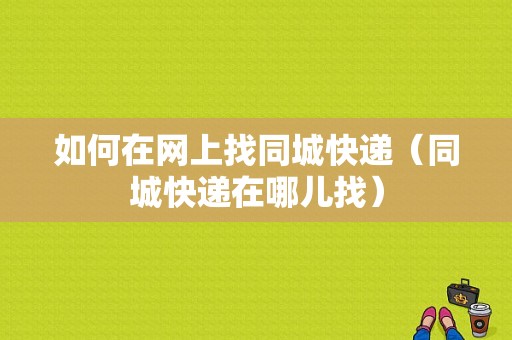 如何在网上找同城快递（同城快递在哪儿找）