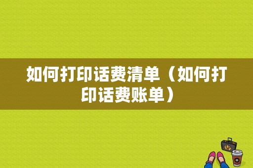 如何打印话费清单（如何打印话费账单）