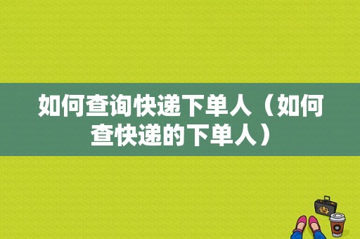 如何查询快递下单人（如何查快递的下单人）-图1