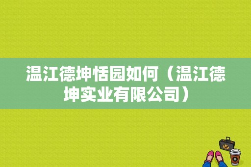 温江德坤恬园如何（温江德坤实业有限公司）