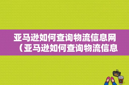 亚马逊如何查询物流信息网（亚马逊如何查询物流信息网站）-图1