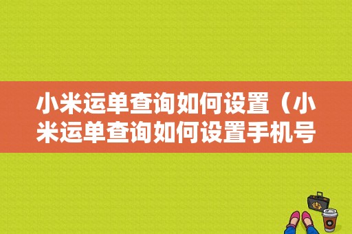 小米运单查询如何设置（小米运单查询如何设置手机号码）-图1