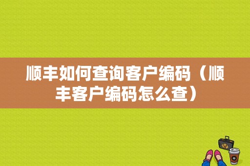 顺丰如何查询客户编码（顺丰客户编码怎么查）-图1