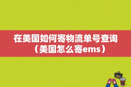 在美国如何寄物流单号查询（美国怎么寄ems）-图1