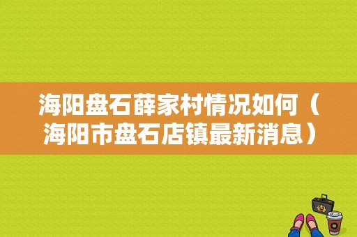 海阳盘石薛家村情况如何（海阳市盘石店镇最新消息）