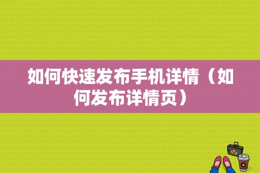 如何快速发布手机详情（如何发布详情页）