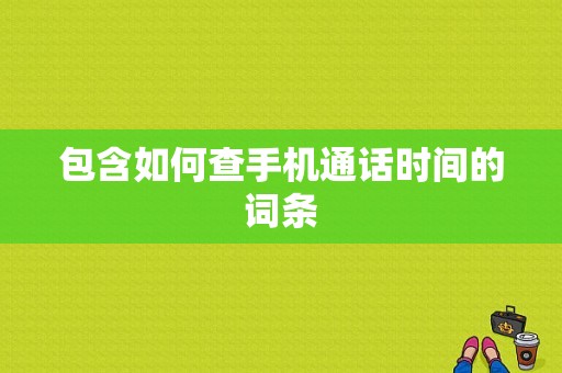 包含如何查手机通话时间的词条-图1