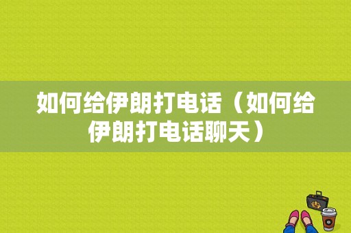 如何给伊朗打电话（如何给伊朗打电话聊天）