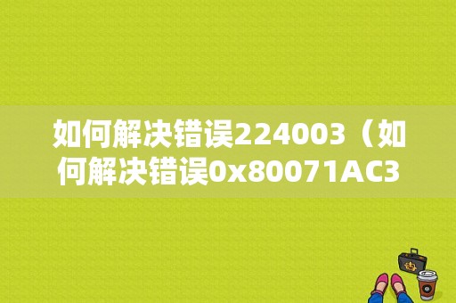 如何解决错误224003（如何解决错误0x80071AC3请运行chkdsk并重试）-图1