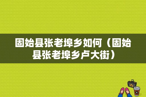 固始县张老埠乡如何（固始县张老埠乡卢大街）-图1