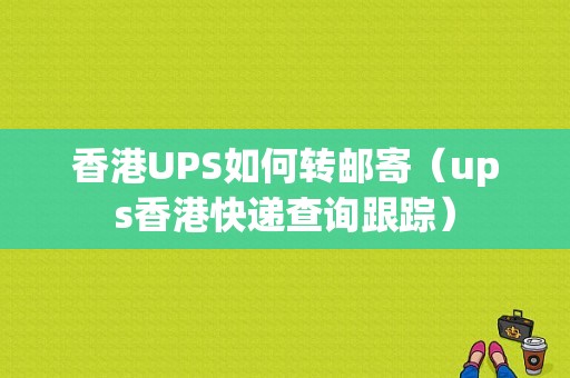 香港UPS如何转邮寄（ups香港快递查询跟踪）-图1