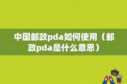 中国邮政pda如何使用（邮政pda是什么意思）