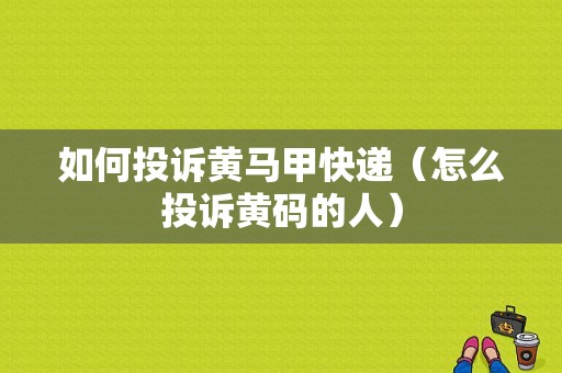 如何投诉黄马甲快递（怎么投诉黄码的人）-图1