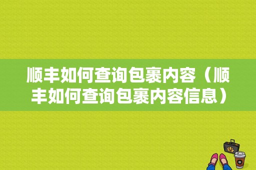 顺丰如何查询包裹内容（顺丰如何查询包裹内容信息）