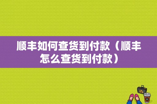 顺丰如何查货到付款（顺丰怎么查货到付款）