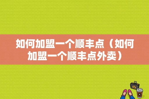 如何加盟一个顺丰点（如何加盟一个顺丰点外卖）