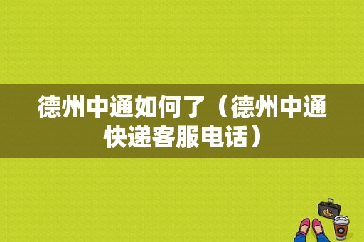 德州中通如何了（德州中通快递客服电话）-图1