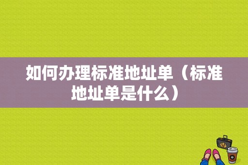 如何办理标准地址单（标准地址单是什么）