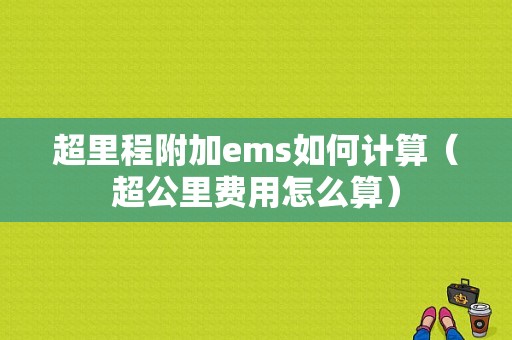 超里程附加ems如何计算（超公里费用怎么算）