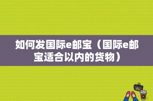 如何发国际e邮宝（国际e邮宝适合以内的货物）-图1