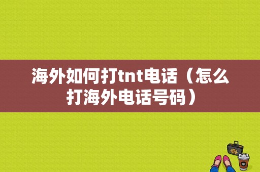 海外如何打tnt电话（怎么打海外电话号码）-图1