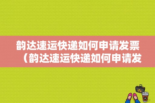 韵达速运快递如何申请发票（韵达速运快递如何申请发票信息）-图1