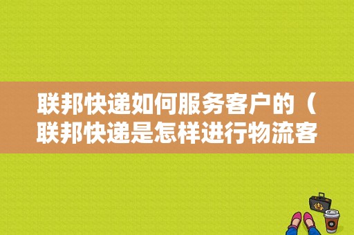 联邦快递如何服务客户的（联邦快递是怎样进行物流客户关系管理的）-图1