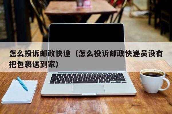 如何投诉邮政（如何投诉邮政快递员服务态度）-图3