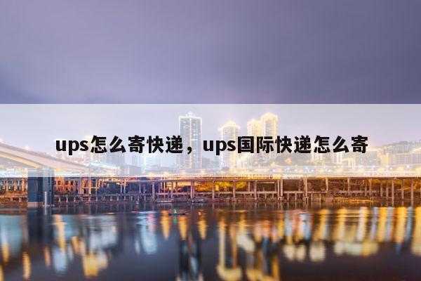 如何在网上寄ups（如何在网上寄件）-图1